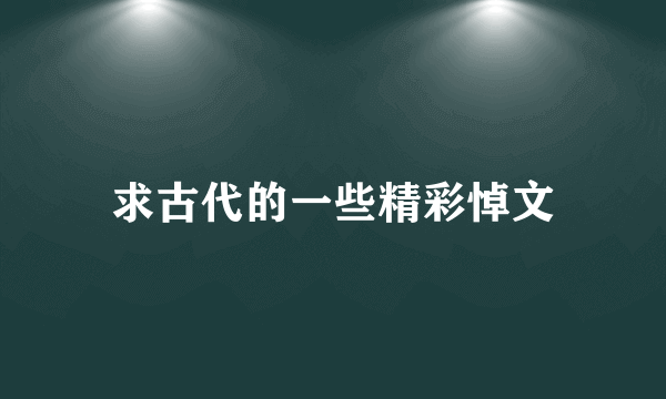 求古代的一些精彩悼文