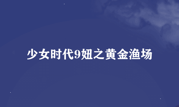 少女时代9妞之黄金渔场