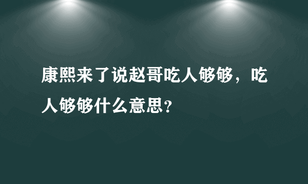 康熙来了说赵哥吃人够够，吃人够够什么意思？