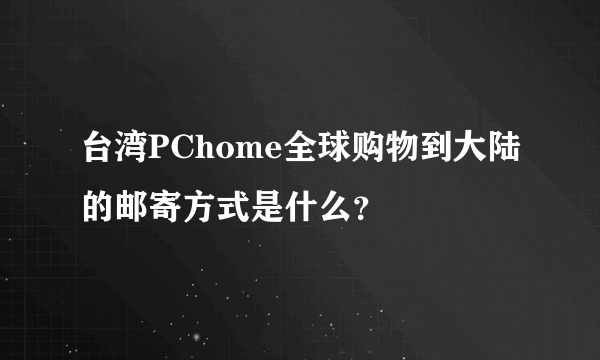 台湾PChome全球购物到大陆的邮寄方式是什么？