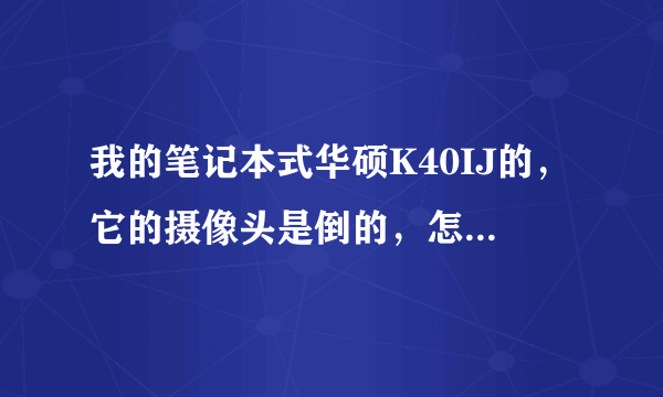 我的笔记本式华硕K40IJ的，它的摄像头是倒的，怎样才能把它倒过来呢？