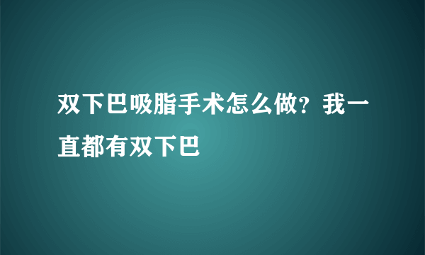 双下巴吸脂手术怎么做？我一直都有双下巴