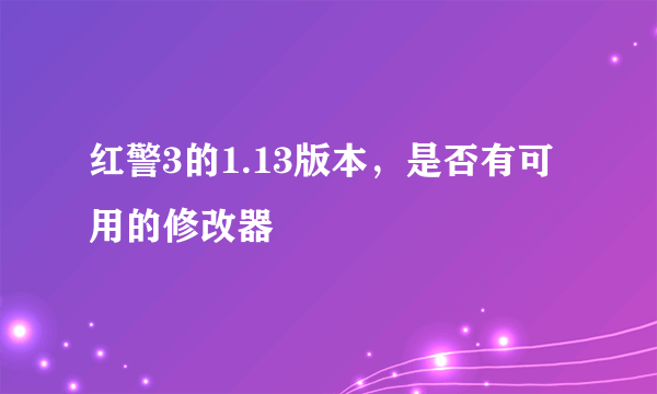 红警3的1.13版本，是否有可用的修改器