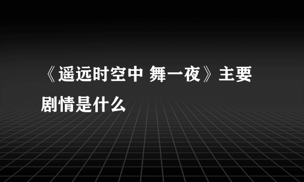 《遥远时空中 舞一夜》主要剧情是什么