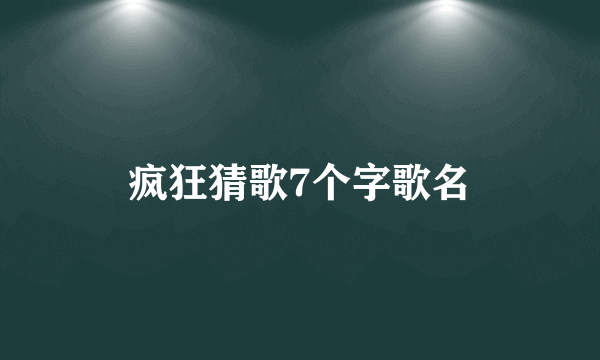 疯狂猜歌7个字歌名