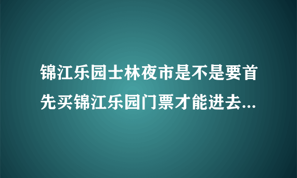 锦江乐园士林夜市是不是要首先买锦江乐园门票才能进去？夜市的具体位置在哪里？