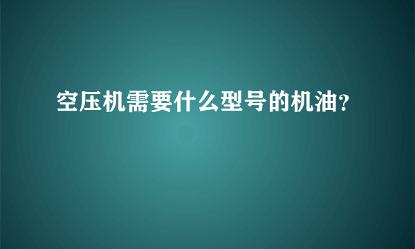 空压机需要什么型号的机油？