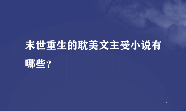 末世重生的耽美文主受小说有哪些？