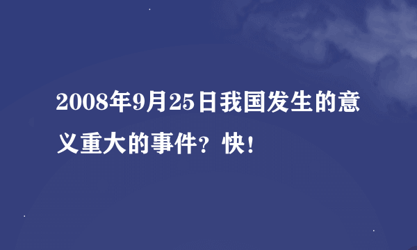 2008年9月25日我国发生的意义重大的事件？快！