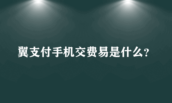 翼支付手机交费易是什么？