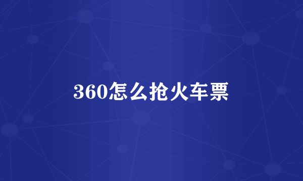 360怎么抢火车票