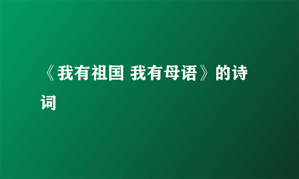 《我有祖国 我有母语》的诗词