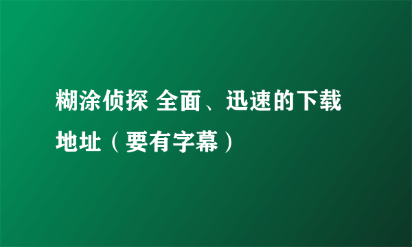 糊涂侦探 全面、迅速的下载地址（要有字幕）