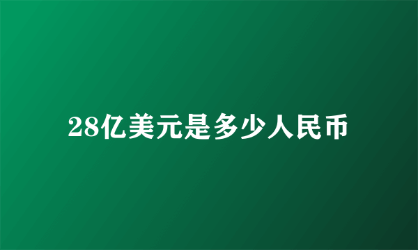 28亿美元是多少人民币