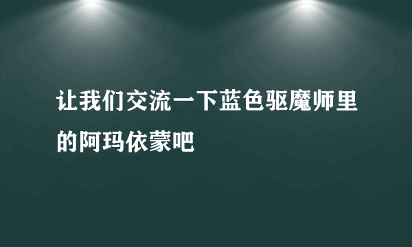 让我们交流一下蓝色驱魔师里的阿玛依蒙吧