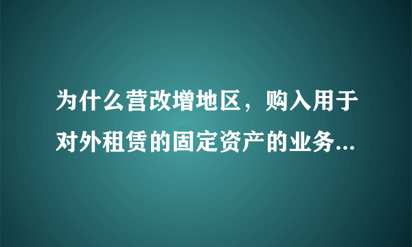 为什么营改增地区，购入用于对外租赁的固定资产的业务取得的增值税是可以抵扣的，执行的是那个文件？