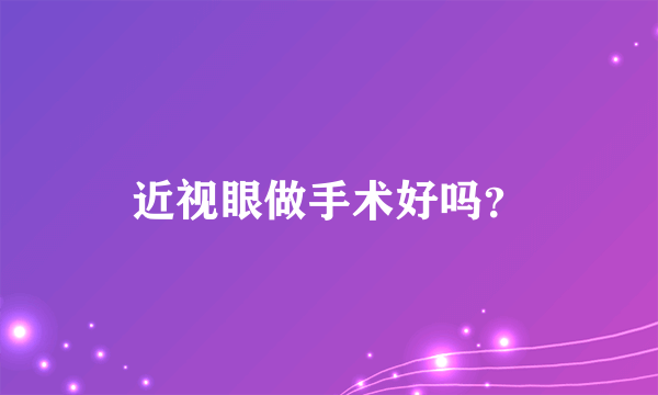 近视眼做手术好吗？