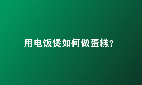 用电饭煲如何做蛋糕？