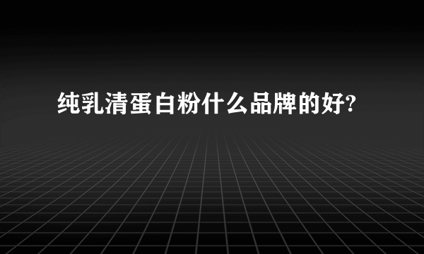 纯乳清蛋白粉什么品牌的好?