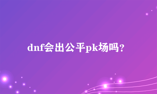 dnf会出公平pk场吗？