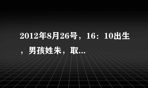 2012年8月26号，16：10出生，男孩姓朱，取什么名字号