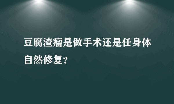 豆腐渣瘤是做手术还是任身体自然修复？