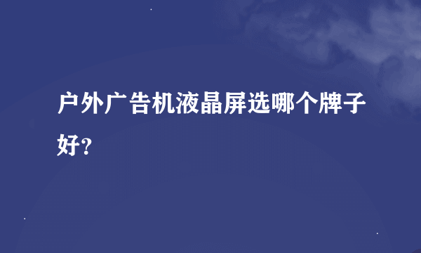 户外广告机液晶屏选哪个牌子好？