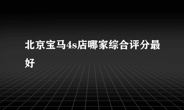 北京宝马4s店哪家综合评分最好