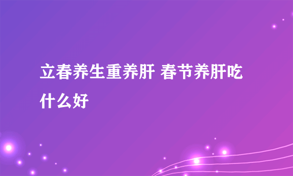 立春养生重养肝 春节养肝吃什么好