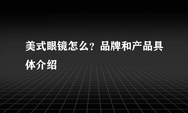 美式眼镜怎么？品牌和产品具体介绍