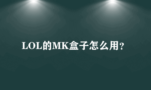 LOL的MK盒子怎么用？