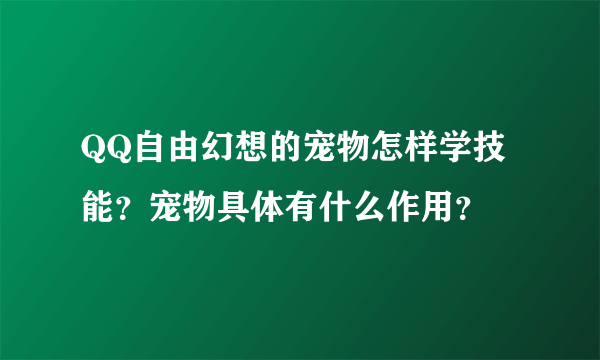 QQ自由幻想的宠物怎样学技能？宠物具体有什么作用？