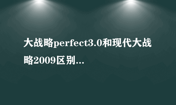 大战略perfect3.0和现代大战略2009区别？哪个好玩？