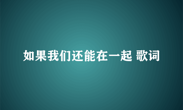 如果我们还能在一起 歌词