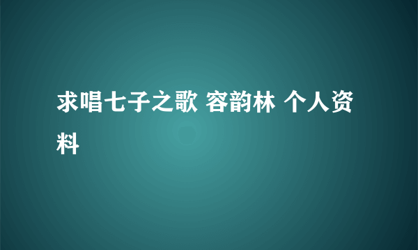 求唱七子之歌 容韵林 个人资料