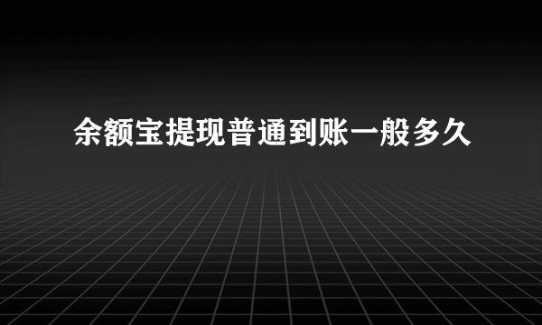 余额宝提现普通到账一般多久