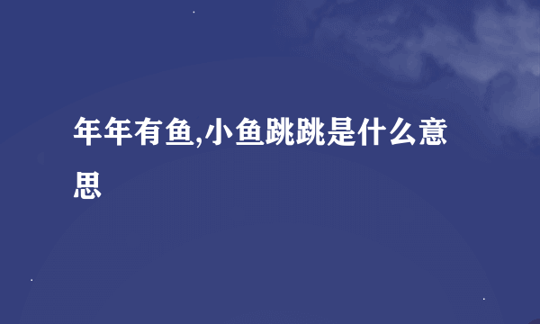 年年有鱼,小鱼跳跳是什么意思