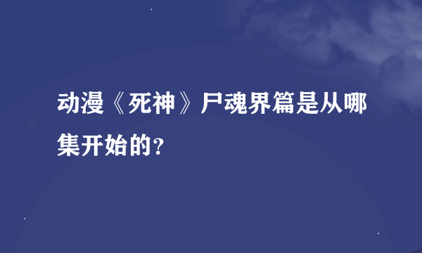 动漫《死神》尸魂界篇是从哪集开始的？