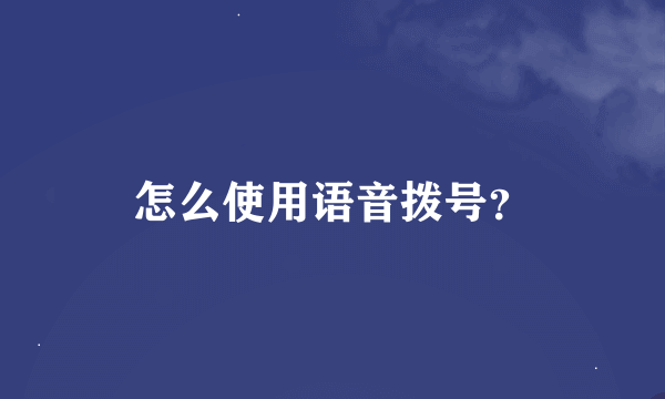 怎么使用语音拨号？