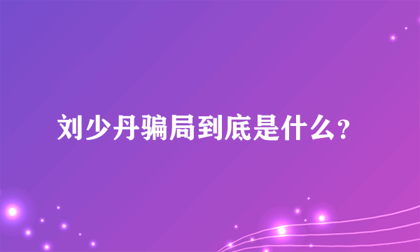 刘少丹骗局到底是什么？