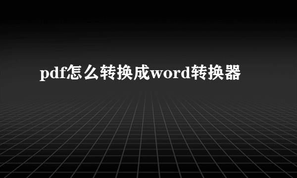 pdf怎么转换成word转换器