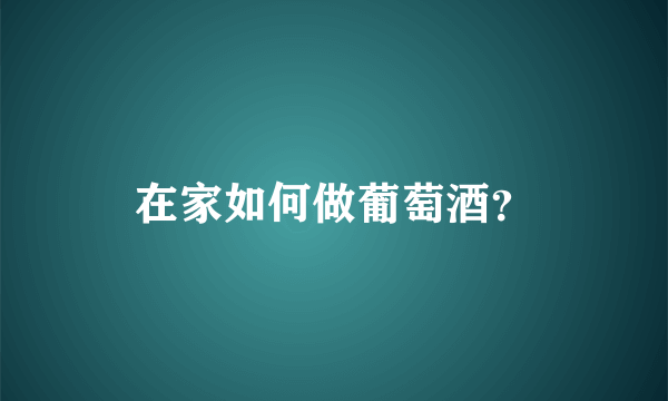 在家如何做葡萄酒？