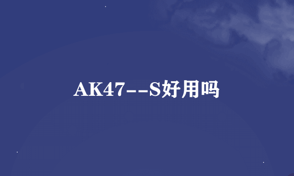 AK47--S好用吗