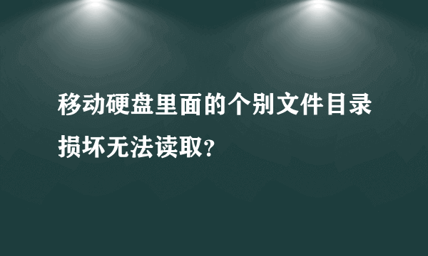 移动硬盘里面的个别文件目录损坏无法读取？