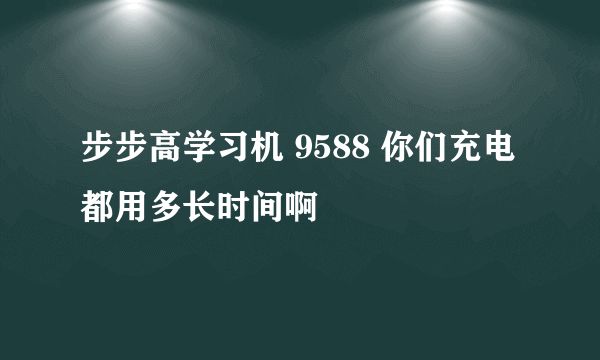 步步高学习机 9588 你们充电都用多长时间啊