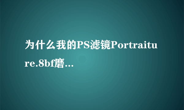 为什么我的PS滤镜Portraiture.8bf磨不了黑白照片而彩色的可以,求解