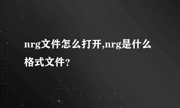 nrg文件怎么打开,nrg是什么格式文件？