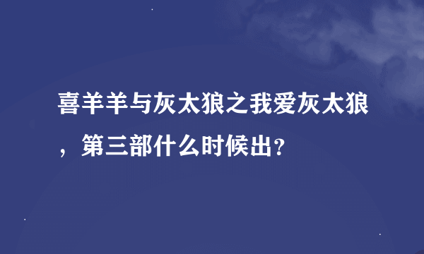 喜羊羊与灰太狼之我爱灰太狼，第三部什么时候出？