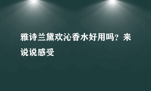 雅诗兰黛欢沁香水好用吗？来说说感受