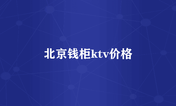 北京钱柜ktv价格